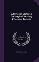 A Series of Lectures On Surgical Nursing & Hospital Technic