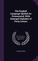 The English Language Spelled As Pronounced, With Enlarged Alphabet of Forty Letters