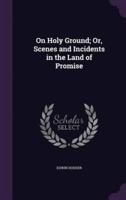 On Holy Ground; Or, Scenes and Incidents in the Land of Promise