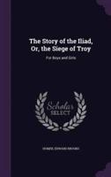 The Story of the Iliad, Or, the Siege of Troy