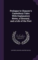 Prologue to Chaucer's Canterbury Tales With Explanatory Notes, a Glossary, and a Life of the Poet