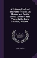 A Philosophical and Practical Treatise On Horses and On the Moral Duties of Man Towards the Brute Creation, Volume 1