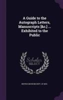 A Guide to the Autograph Letters, Manuscripts [&C.] ... Exhibited to the Public
