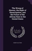 The Wrong of Slavery, the Right of Emancipation, and the Future of the African Race in the United States