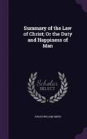 Summary of the Law of Christ; Or the Duty and Happiness of Man