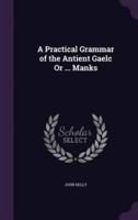 A Practical Grammar of the Antient Gaelc Or ... Manks