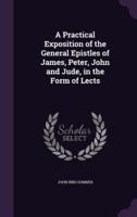 A Practical Exposition of the General Epistles of James, Peter, John and Jude, in the Form of Lects