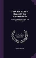The Child's Life of Christ; Or the Wonderful Life