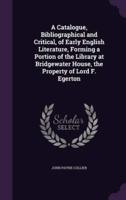 A Catalogue, Bibliographical and Critical, of Early English Literature, Forming a Portion of the Library at Bridgewater House, the Property of Lord F. Egerton