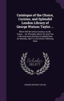 Catalogue of the Choice, Curious, and Splendid London Library of George Watson Taylor ...