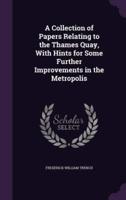 A Collection of Papers Relating to the Thames Quay, With Hints for Some Further Improvements in the Metropolis