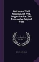 Outlines of Civil Government With Suggestion for Civic Training by Original Work