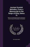 Ancient Scotish Melodies, From a Manuscript in the Reign of King James Vi