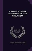 A Memoir of the Life and Death of Sir John King, Knight
