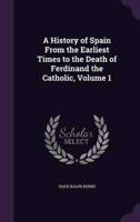 A History of Spain From the Earliest Times to the Death of Ferdinand the Catholic, Volume 1