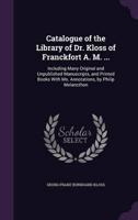 Catalogue of the Library of Dr. Kloss of Franckfort A. M. ...