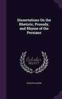 Dissertations On the Rhetoric, Prosody, and Rhyme of the Persians