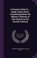 A Second Letter to ... Hugh James Rose, Containing Notes On Milner's History of the Church in the Fourth Century