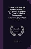 A Practical Treatise Upon the Authority and Duty of Justices of the Peace in Criminal Prosecutions