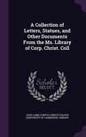 A Collection of Letters, Statues, and Other Documents From the Ms. Library of Corp. Christ. Coll