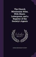 The Church Missionary Atlas, With Illustr. Letterpress, and a Register of the Society's Agents