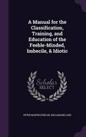 A Manual for the Classification, Training, and Education of the Feeble-Minded, Imbecile, & Idiotic