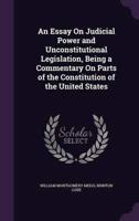 An Essay On Judicial Power and Unconstitutional Legislation, Being a Commentary On Parts of the Constitution of the United States