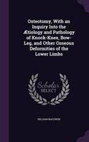 Osteotomy, With an Inquiry Into the Ætiology and Pathology of Knock-Knee, Bow-Leg, and Other Osseous Deformities of the Lower Limbs
