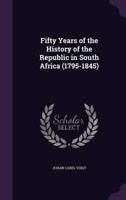 Fifty Years of the History of the Republic in South Africa (1795-1845)