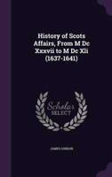 History of Scots Affairs, From M Dc Xxxvii to M Dc Xli (1637-1641)