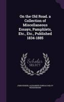 On the Old Road. A Collection of Miscellaneous Essays, Pamphlets, Etc., Etc., Published 1834-1885