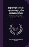 Lord Campbell's Acts, for the Further Improving the Administration of Criminal Justice, and the Better Prevention of Offences