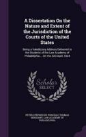 A Dissertation On the Nature and Extent of the Jurisdiction of the Courts of the United States