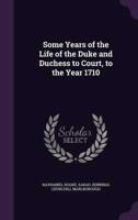 Some Years of the Life of the Duke and Duchess to Court, to the Year 1710
