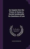 An Inquiry Into the Power of Juries to Decide Incidentally On Questions of Law