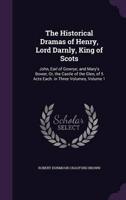 The Historical Dramas of Henry, Lord Darnly, King of Scots