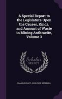 A Special Report to the Legislature Upon the Causes, Kinds, and Amount of Waste in Mining Anthracite, Volume 3
