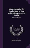 A Catechism On the Combustion of Coal and the Prevention of Smoke