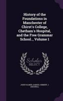 History of the Foundations in Manchester of Chirst's College, Chetham's Hospital, and the Free Grammar School.., Volume 1