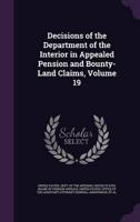 Decisions of the Department of the Interior in Appealed Pension and Bounty-Land Claims, Volume 19