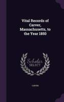 Vital Records of Carver, Massachusetts, to the Year 1850