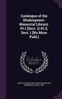 Catalogue of the Shakespeare-Memorial Library. Pt.1 [Sect. 1]-Pt.2, Sect. 1 [No More Publ.]