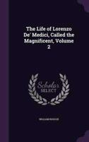 The Life of Lorenzo De' Medici, Called the Magnificent, Volume 2