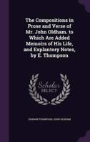 The Compositions in Prose and Verse of Mr. John Oldham. To Which Are Added Memoirs of His Life, and Explantory Notes, by E. Thompson