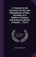 A Treatise On the Economy of Fuel, and Management of Heat, Espcially As It Relates to Heating and Drying by Means of Steam ..., Part 4