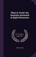 What Is Truth? The Question Answered in Eight Discourses