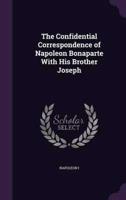 The Confidential Correspondence of Napoleon Bonaparte With His Brother Joseph