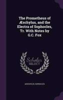 The Prometheus of Æschylus, and the Electra of Sophocles, Tr. With Notes by G.C. Fox