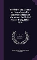 Record of the Medals of Honor Issued to the Bluejackets and Marines of the United States Navy, 1862-1910
