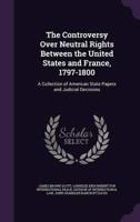 The Controversy Over Neutral Rights Between the United States and France, 1797-1800